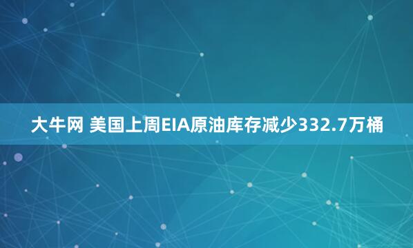 大牛网 美国上周EIA原油库存减少332.7万桶