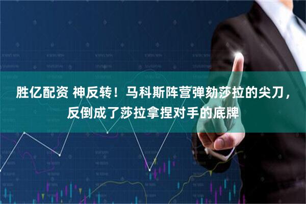 胜亿配资 神反转！马科斯阵营弹劾莎拉的尖刀，反倒成了莎拉拿捏对手的底牌